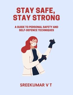 Stay Safe, Stay Strong: A Guide to Personal Safety and Self-Defence Techniques (eBook, ePUB) - T, Sreekumar V
