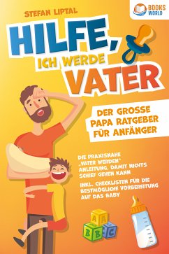 Hilfe, ich werde Vater - Der große Papa Ratgeber für Anfänger: Die praxisnahe 