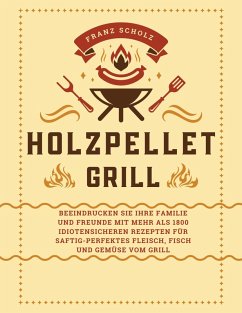 Cover Holzpellet Grill: Beeindrucken Sie Ihre Familie und Freunde mit mehr als 1800 idiotensicheren Rezepten für saftig-perfektes Fleisch, Fisch und Gemüse vom Grill (eBook, ePUB)