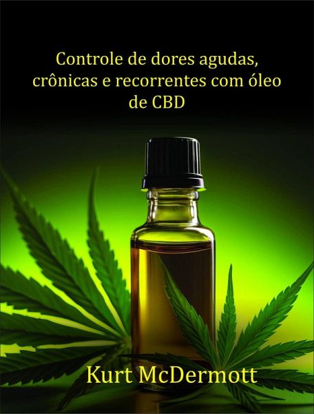 Controle de dores agudas, crônicas e recorrentes com óleo de CBD (eBook, ePUB) Controle de dores agudas, crônicas e recorrentes com óleo de CBD (eBook, ePUB)