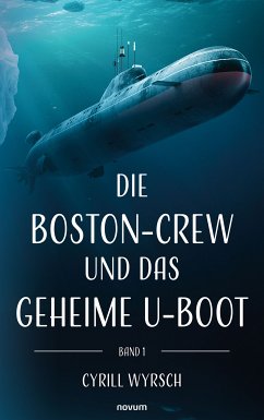 Die Boston-Crew und das geheime U-Boot (eBook, ePUB) - Wyrsch, Cyrill