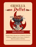 Griglia a Pellet: Stupisci Amici e Parenti con 75 Ricette a Prova di Bomba per Grigliare Carne, Pesce e Verdure in Modo Succulento e Perfetto (eBook, ePUB)