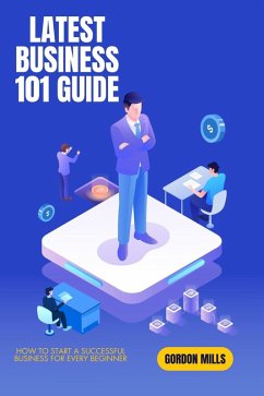 Latest Business 101 Guide: How to Start a Successful Business for Every Beginner (eBook, ePUB) - Mills, Gordon