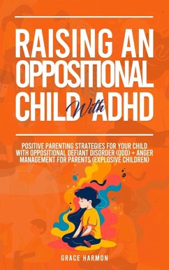 Raising An Oppositional Child With ADHD: Positive Parenting Strategies For Your Child With Oppositional Defiant Disorder (ODD) + Anger Management For Parents (Explosive Children) (eBook, ePUB) - Harmon, Grace