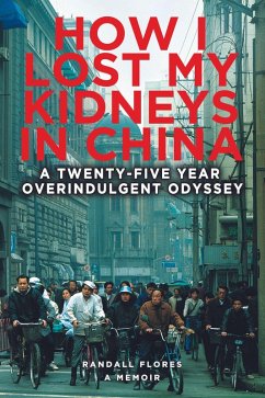 How I Lost My Kidneys in China: A Twenty-Five-Year Overindulgent Odyssey (eBook, ePUB) - Flores, Randall