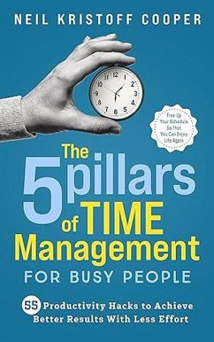 The 5 Pillars of Time Management for Busy People: 55 Productivity Hacks to Achieve Better Results With Less Effort. Free Up Your Schedule So That You Can Enjoy Life Again (eBook, ePUB) - Cooper, Neil