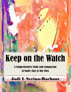 Keep on the Watch - A Comprehensive Study and Comparison of Noah's Day to Our Own (eBook, ePUB) - Serino-Barbour, Jodi L.