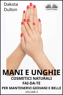 Mani E Unghie - Cosmetici Naturali Fai Da Te Per Preservare La Tua Bellezza E Giovinezza (eBook, ePUB) - Dulton, Dakota