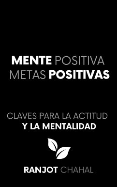 Mente Positiva, Metas Positivas: Claves para la Actitud y la Mentalidad (eBook, ePUB) - Singh Chahal, Ranjot