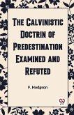THE CALVINISTIC DOCTRINE OF PREDESTINATION EXAMINED AND REFUTED