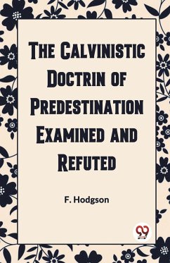 THE CALVINISTIC DOCTRINE OF PREDESTINATION EXAMINED AND REFUTED - Hodgson, F.