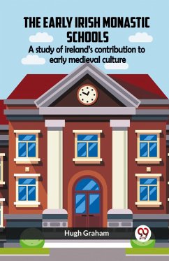 The Early Irish Monastic Schools A Study Of Ireland'S Contribution To Early Medieval Culture - Graham, Hugh