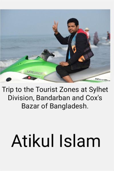 Trip to the Tourist Zones at Sylhet Division, Bandarban and Cox's Bazar of Bangladesh. (eBook, ePUB)