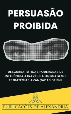 Cover Persuasão Proibida: Descubra Táticas Poderosas de Influência através da Linguagem e Estratégias Avançadas de PNL. (eBook, ePUB)