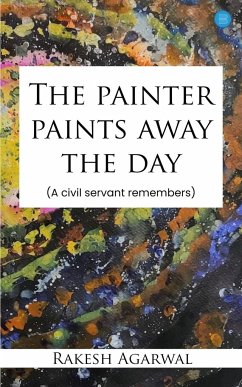 The painter paints away the day - A civil servant remembers - Agarwal, Rakesh