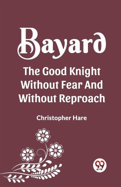 BAYARD THE GOOD KNIGHT WITHOUT FEAR AND WITHOUT REPROACH - Hare, Christopher