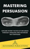 Mastering Persuasion: Explore Potent Tactics of Influence through Language and Advanced NLP Strategies. (eBook, ePUB) Mastering Persuasion: Explore Potent Tactics of Influence through Language and Advanced NLP Strategies. (eBook, ePUB)
