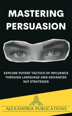 Mastering Persuasion: Explore Potent Tactics of Influence through Language and Advanced NLP Strategies. (eBook, ePUB) - Publications, Alexandria