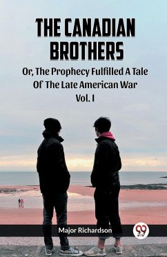 The Canadian Brothers Or, The Prophecy Fulfilled A Tale Of The Late American War Vol. I - Richardson, Major