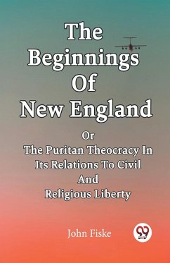 The Beginnings Of New England Or The Puritan Theocracy In Its Relations To Civil And Religious Liberty - Fiske, John