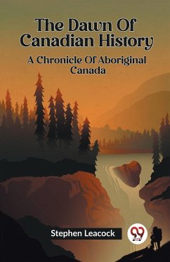 The Dawn Of Canadian History A Chronicle Of Aboriginal Canada - Leacock, Stephen