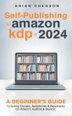 Self-Publishing to Amazon KDP in 2024 - A Beginner's Guide to Selling E-Books, Audiobooks & Paperbacks on Amazon, Audible & Beyond