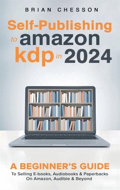 Self-Publishing to Amazon KDP in 2024 - A Beginner's Guide to Selling E-Books, Audiobooks & Paperbacks on Amazon, Audible & Beyond - Chesson, Brian