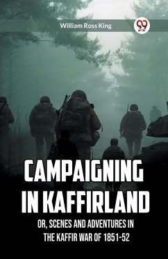 Campaigning in Kaffirland Or, Scenes and Adventures in the Kaffir War of 1851-52 - King, William Ross