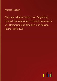 Christoph Martin Freiherr von Degenfeld, General der Venezianer, General-Gouverneur von Dalmazien und Albanien, und dessen Söhne, 1600-1733 - Thürheim, Andreas