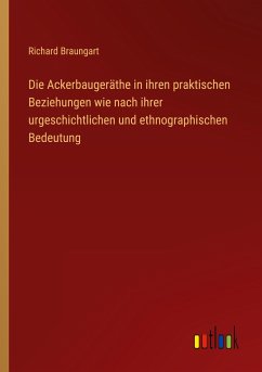 Die Ackerbaugeräthe in ihren praktischen Beziehungen wie nach ihrer urgeschichtlichen und ethnographischen Bedeutung - Braungart, Richard