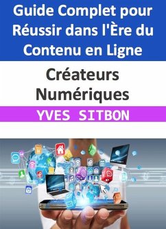 Créateurs Numériques : Guide Complet pour Réussir dans l'Ère du Contenu en Ligne (eBook, ePUB) - Sitbon, Yves