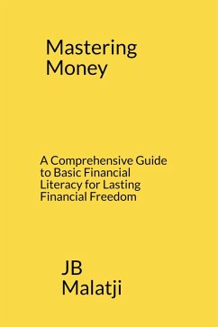 Mastering Money: A Comprehensive Guide to Basic Financial Literacy for Lasting Financial Freedom (eBook, ePUB) - Malatji, Jb