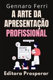 A Arte Da Apresentação Profissional : O Guia Completo Da Comunicação Eficiente (Coleção Inteligência Emocional, #21) (eBook, ePUB) A Arte Da Apresentação Profissional : O Guia Completo Da Comunicação Eficiente (Coleção Inteligência Emocional, #21) (eBook, ePUB)