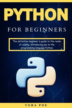 Python for Beginners: The definitive beginner's guide to the realm of coding, introducing you to the programming language Python (eBook, ePUB) - Poe, Vera