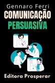 Comunicação Persuasiva : Aprenda A Influenciar Os Outros Através Da Conversa (Coleção Inteligência Emocional, #30) (eBook, ePUB)