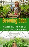Growing Eden : Mastering the Art of Greenhouse Gardening (eBook, ePUB)