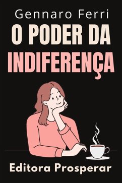 O Poder Da Indiferença : Aprenda A Ignorar O Que Não Contribui Para Seu Crescimento (Coleção Inteligência Emocional, #26) (eBook, ePUB) - Prosperar, Editora; Ferri, Gennaro