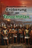 Die unerzählte Geschichte der Eroberung von Tenochtitlan: Von der Ankunft von Hernán Cortés bis zum Untergang der Azteken - Die Eroberung von Amerika (eBook, ePUB)