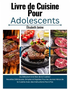 Livre de Cuisine Pour Adolescents: Du Débutant à la Star de la Cuisine ! Recettes Délicieuses, Simples et Rapides Pour les Jeunes Héros de la Cuisine Avec des Instructions Pas à Pas (eBook, ePUB) - Janine, Élisabeth