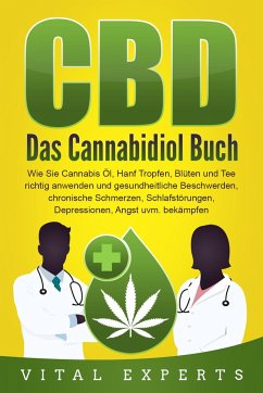 CBD: Das Cannabidiol Buch. Wie Sie Cannabis Öl, Hanf Tropfen, Blüten und Tee richtig anwenden und gesundheitliche Beschwerden, chronische Schmerzen, Schlafstörungen, Depressionen, Angst uvm. bekämpfen - Experts, Vital