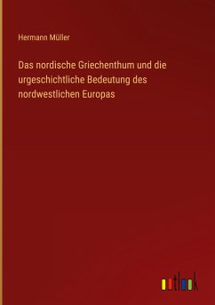 Das nordische Griechenthum und die urgeschichtliche Bedeutung des nordwestlichen Europas