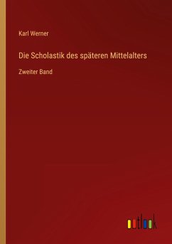 Die Scholastik des späteren Mittelalters - Werner, Karl