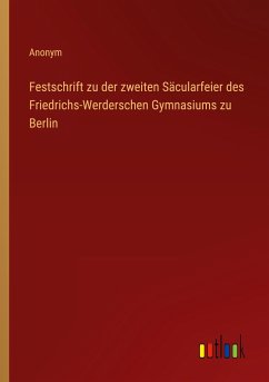 Festschrift zu der zweiten Säcularfeier des Friedrichs-Werderschen Gymnasiums zu Berlin - Anonym