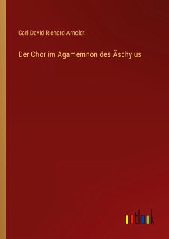 Der Chor im Agamemnon des Äschylus - Arnoldt, Carl David Richard