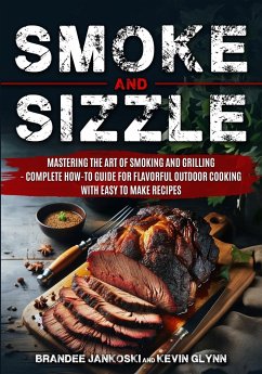 Smoke and Sizzle Mastering the Art of Smoking and Grilling - Complete How-To Guide For Flavorful Outdoor Cooking With Easy To Make Recipes - Glynn, Kevin; Jankoski, Brandee