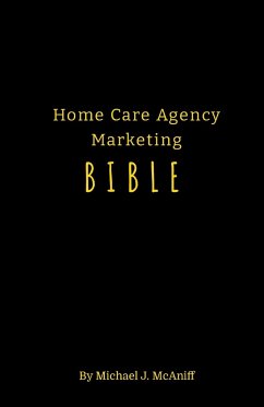 Home Care Agency Marketing Bible - McAniff, Michael J