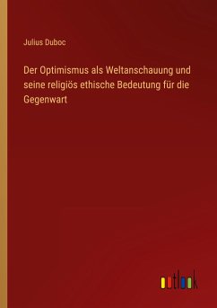 Der Optimismus als Weltanschauung und seine religiös ethische Bedeutung für die Gegenwart - Duboc, Julius