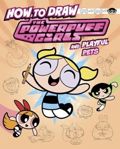 How to Draw the Powerpuff Girls and Playful Pets - Bolte, Mari