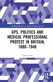 GPs, Politics and Medical Professional Protest in Britain, 1880-1948