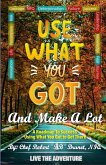 Use What You Got and Make A Lot Use What You Got and Make A Lot